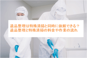 遺品整理は特殊清掃と同時に依頼できる？遺品整理と特殊清掃の料金や作業の流れ