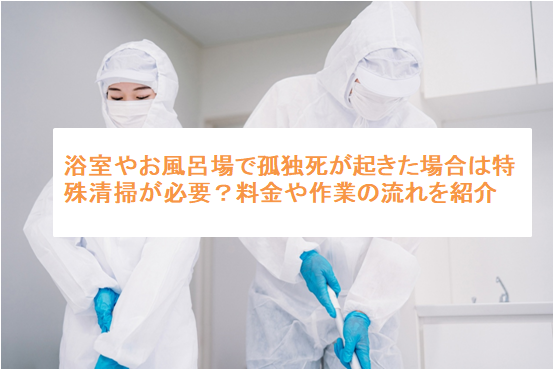 浴室やお風呂場で孤独死が起きた場合は特殊清掃が必要？料金や作業の流れを紹介