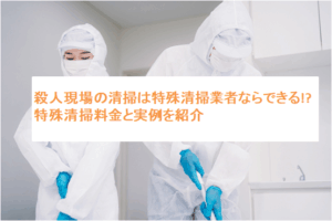 殺人現場の清掃は特殊清掃業者ならできる!?特殊清掃料金と実例を紹介