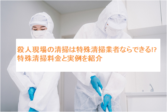 殺人現場の清掃は特殊清掃業者ならできる!?特殊清掃料金と実例を紹介