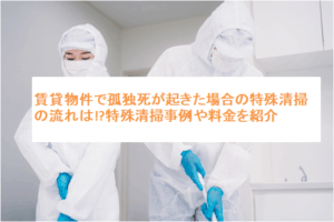 賃貸物件で孤独死が起きた場合の特殊清掃の流れは!?特殊清掃事例や料金を紹介